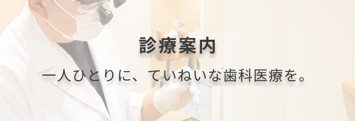 診療案内　一人ひとりに、ていねいな歯科医療を。